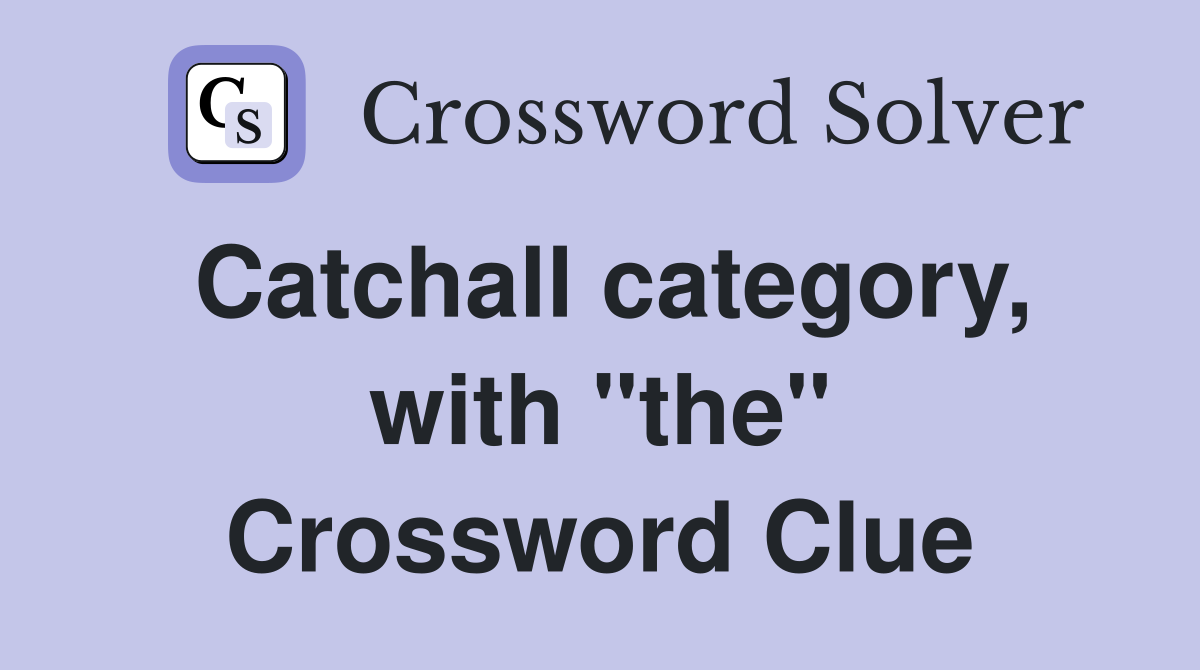 Catchall category, with "the" Crossword Clue