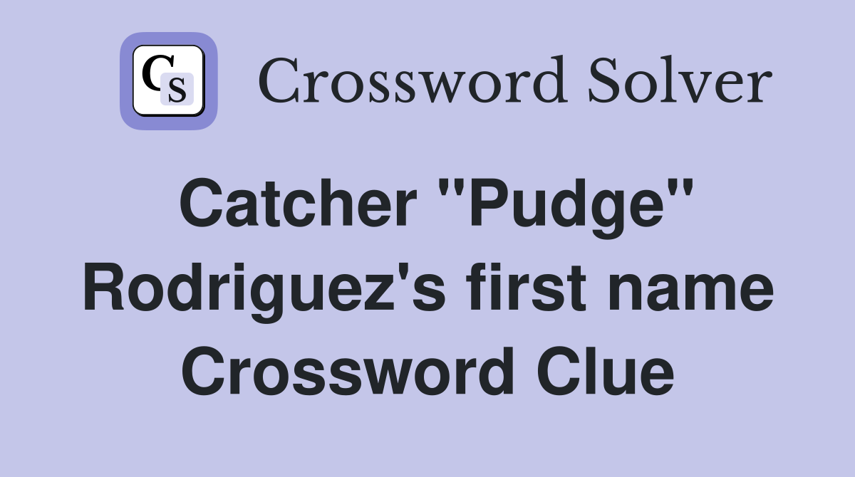 Catcher "Pudge" Rodriguez's first name Crossword Clue