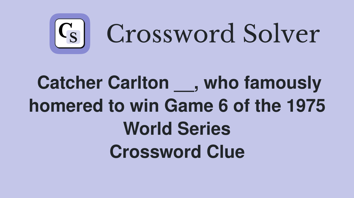 Catcher Carlton __, who famously homered to win Game 6 of the 1975 World Series Crossword Clue