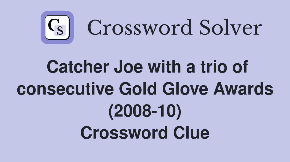 Catcher Joe with a trio of consecutive Gold Glove Awards (2008-10) Crossword Clue
