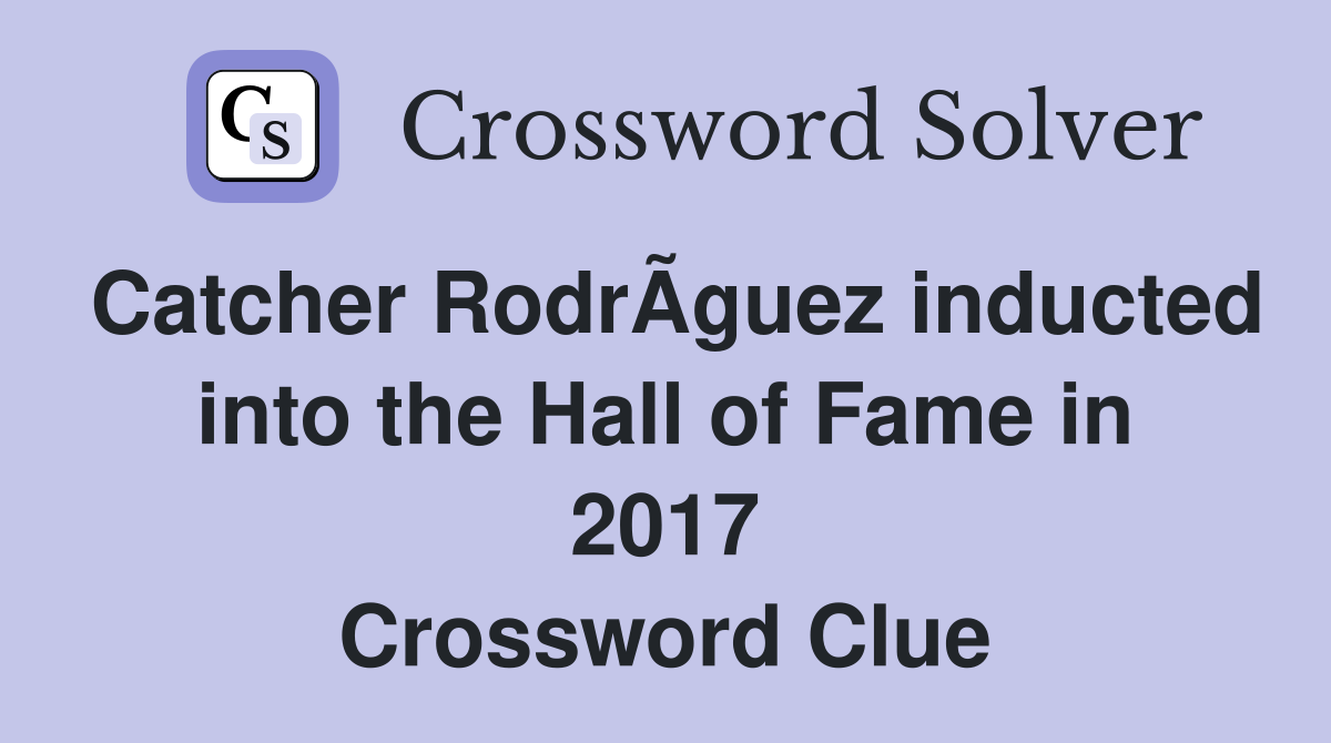 Catcher RodrÃ­guez inducted into the Hall of Fame in 2017 Crossword Clue