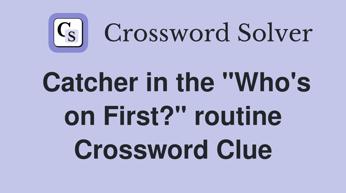 Catcher in the "Who's on First?" routine Crossword Clue