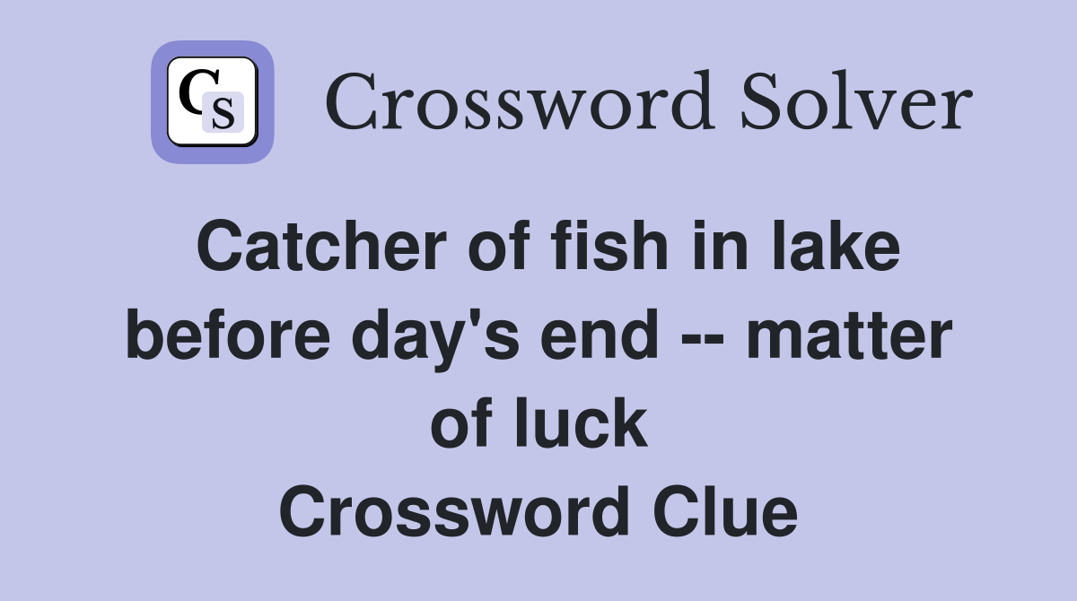 Catcher of fish in lake before day's end -- matter of luck Crossword Clue