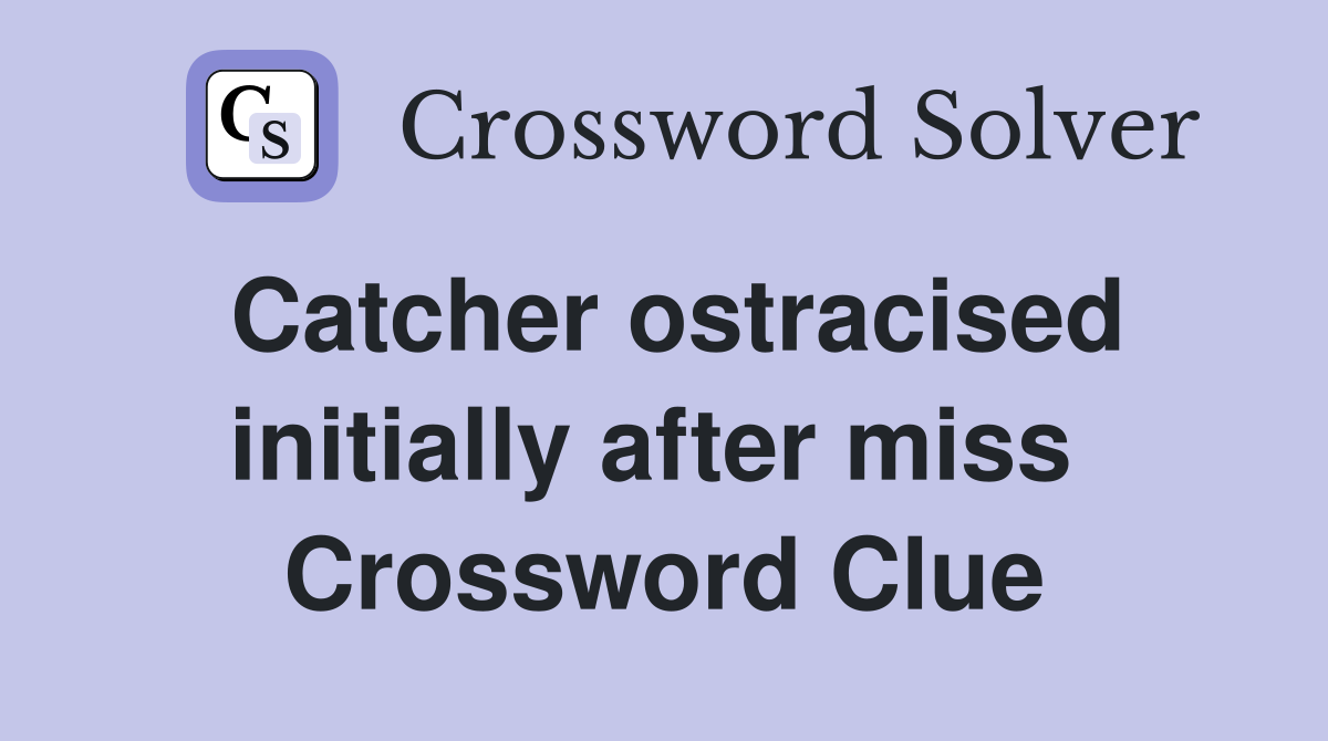 Catcher ostracised initially after miss  Crossword Clue