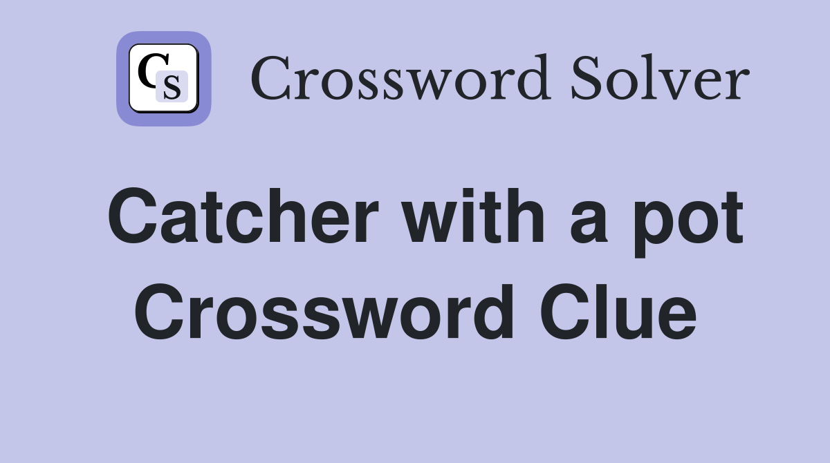 Catcher with a pot Crossword Clue