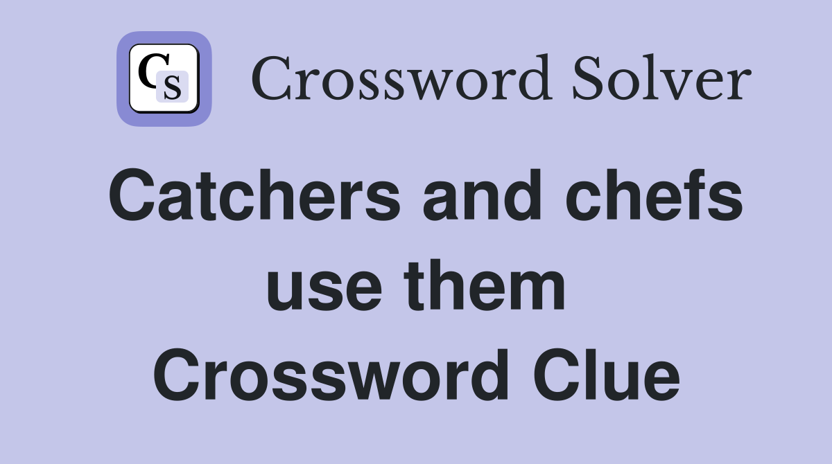 Catchers and chefs use them Crossword Clue