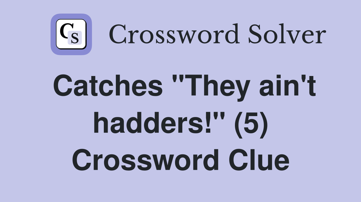 Catches "They ain't hadders!" (5) Crossword Clue