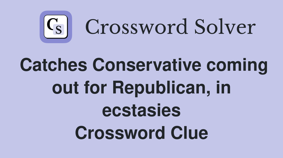 Catches Conservative coming out for Republican, in ecstasies Crossword Clue
