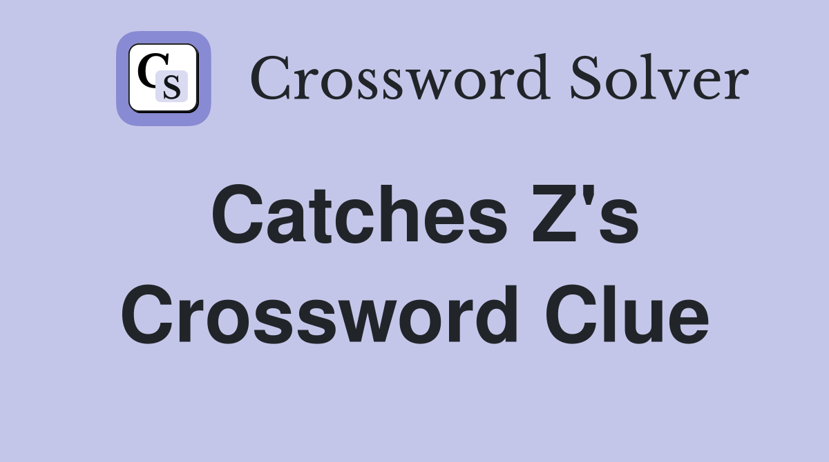 Catches Z's Crossword Clue