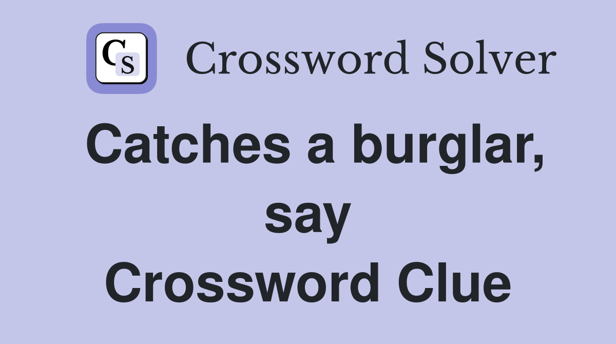 Catches a burglar, say Crossword Clue