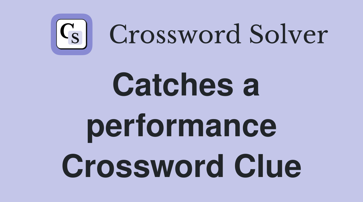 Catches a performance Crossword Clue