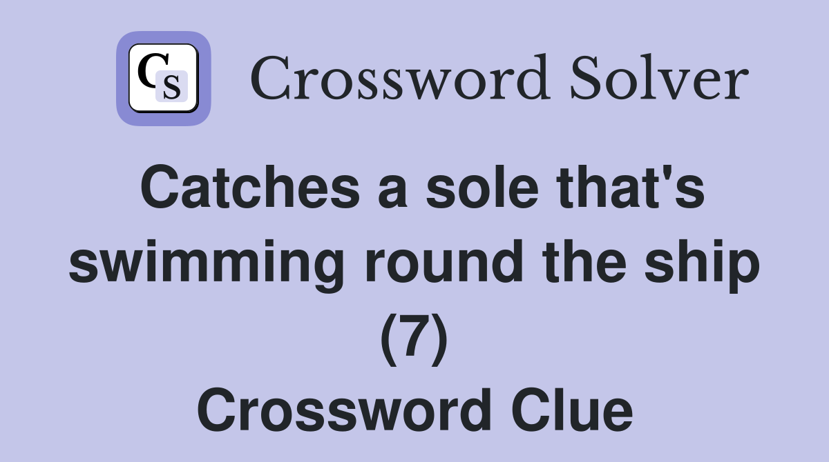 Catches a sole that's swimming round the ship (7) Crossword Clue