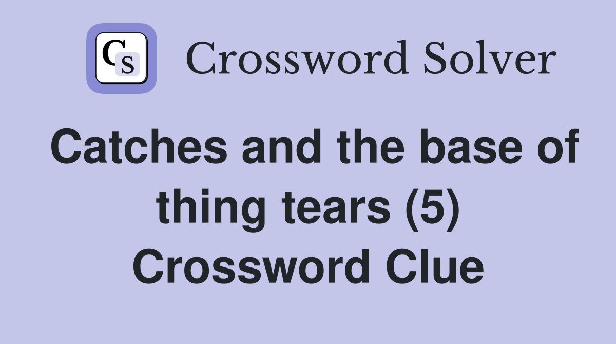 Catches and the base of thing tears (5) Crossword Clue