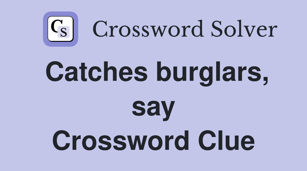 Catches burglars, say Crossword Clue