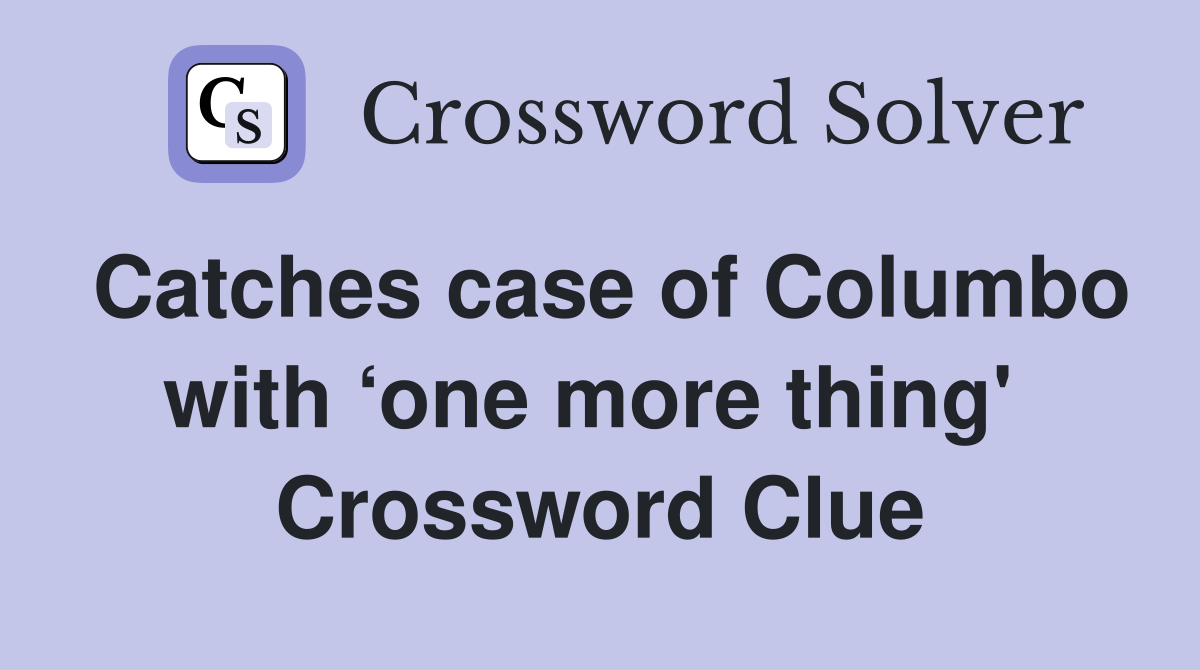 Catches case of Columbo with ‘one more thing'  Crossword Clue
