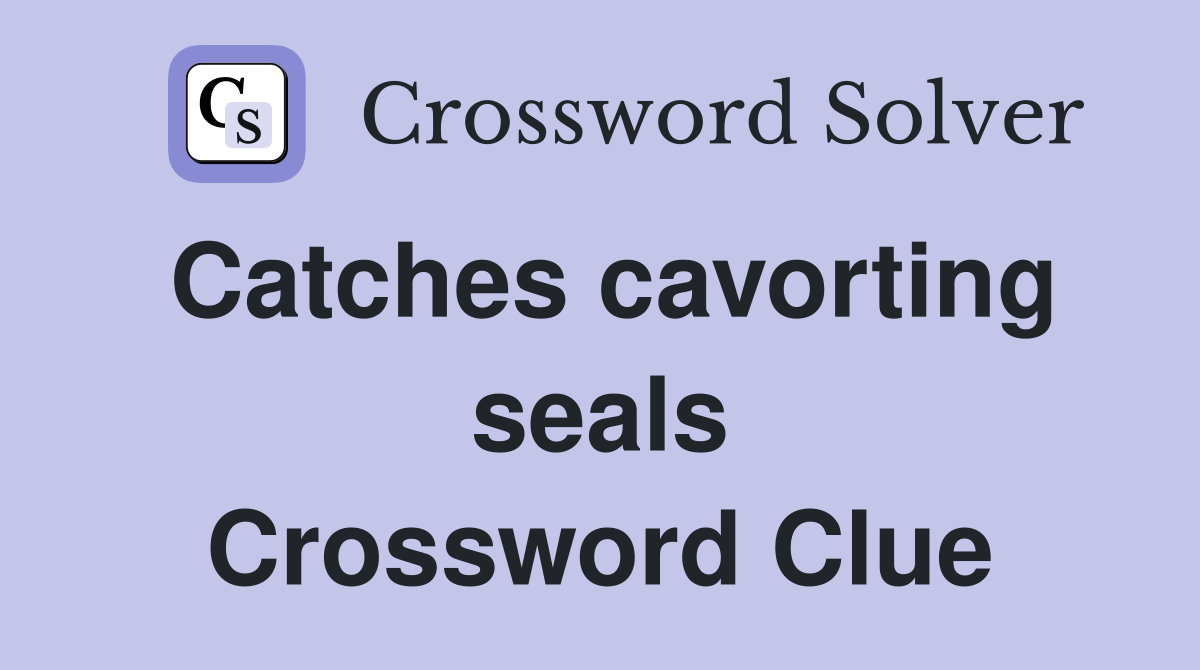 Catches cavorting seals Crossword Clue