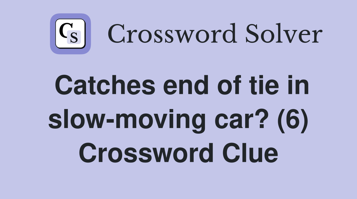 Catches end of tie in slow-moving car? (6) Crossword Clue