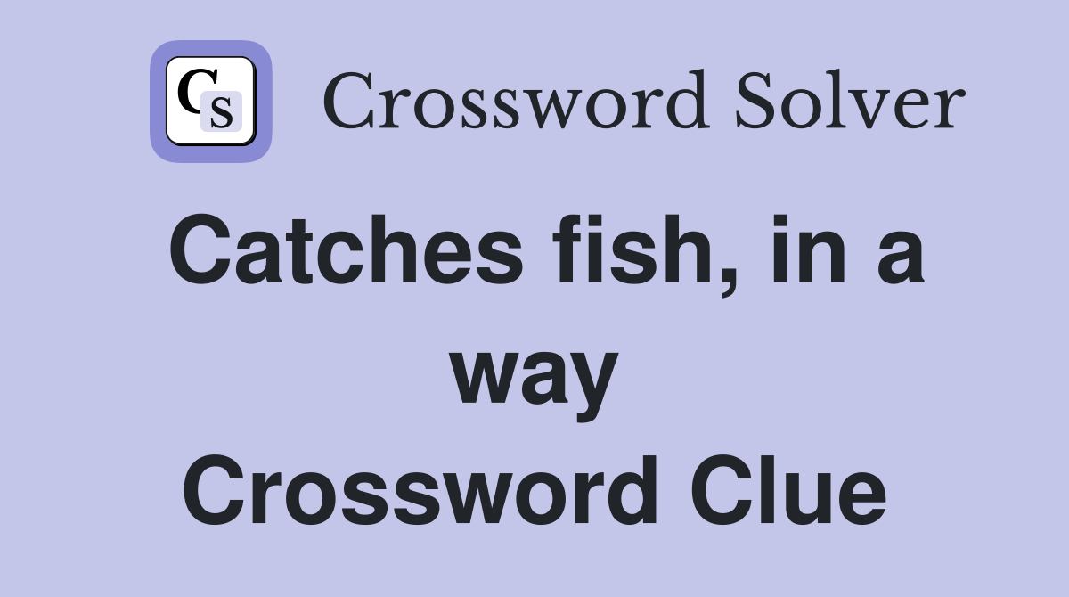 Catches fish, in a way Crossword Clue