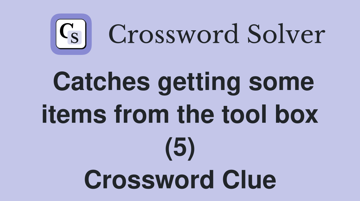 Catches getting some items from the tool box (5) Crossword Clue