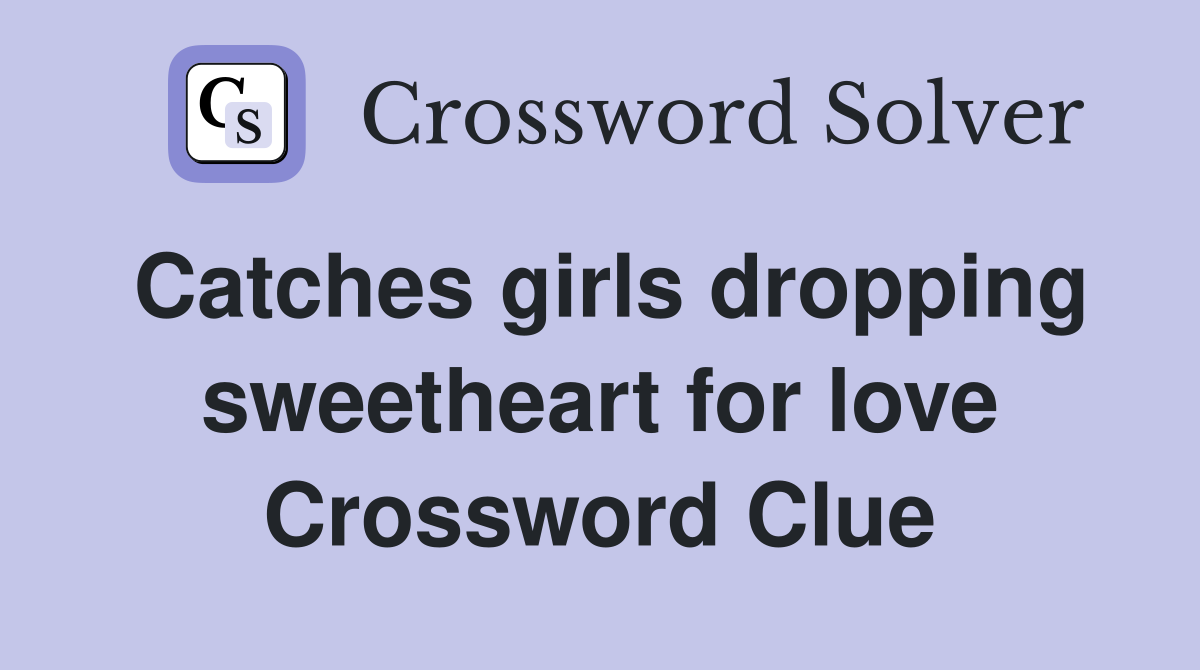 Catches girls dropping sweetheart for love Crossword Clue