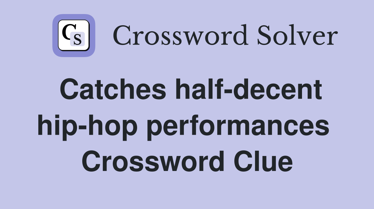 Catches half-decent hip-hop performances  Crossword Clue
