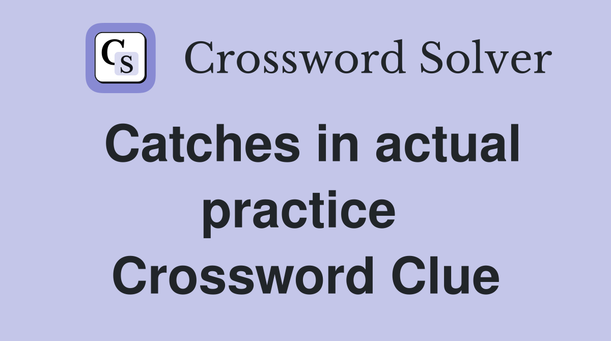 Catches in actual practice  Crossword Clue