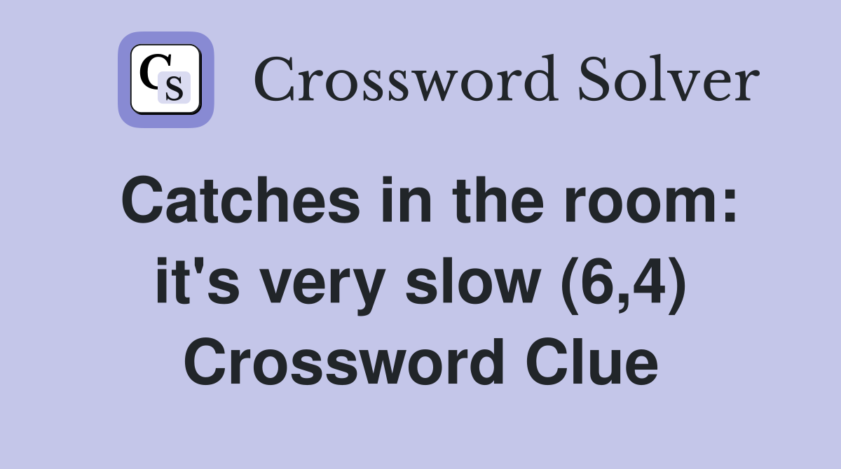 Catches in the room: it's very slow (6,4) Crossword Clue