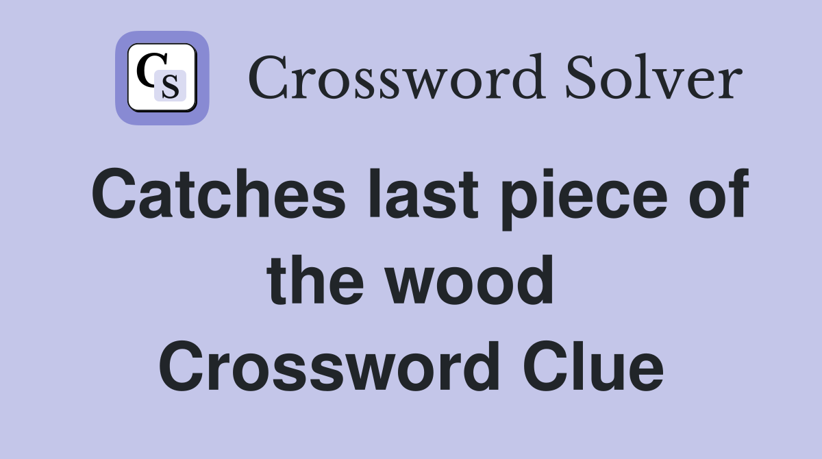 Catches last piece of the wood Crossword Clue