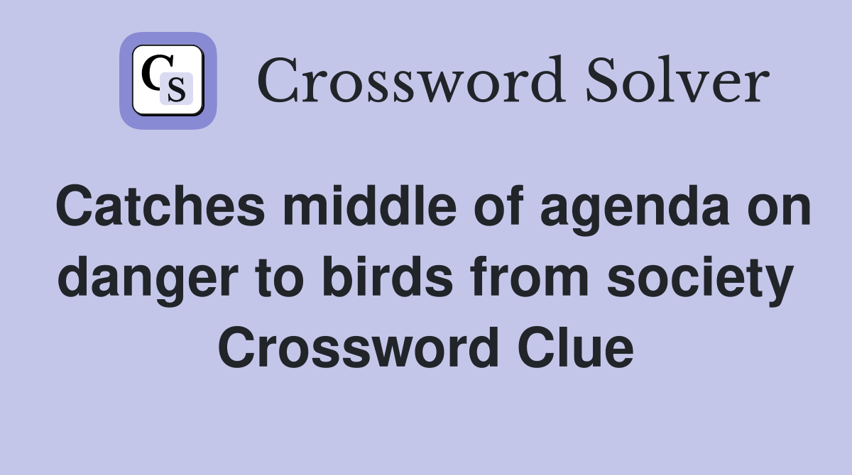 Catches middle of agenda on danger to birds from society Crossword Clue