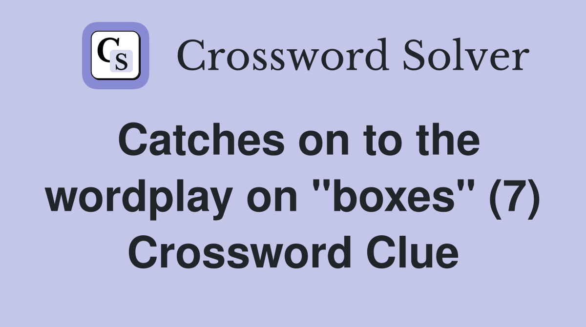 Catches on to the wordplay on "boxes" (7) Crossword Clue