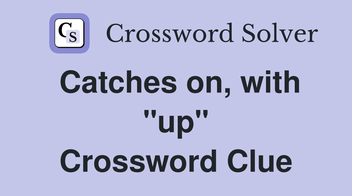 Catches on, with "up" Crossword Clue