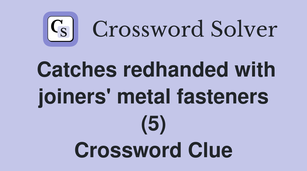 Catches redhanded with joiners' metal fasteners (5) Crossword Clue