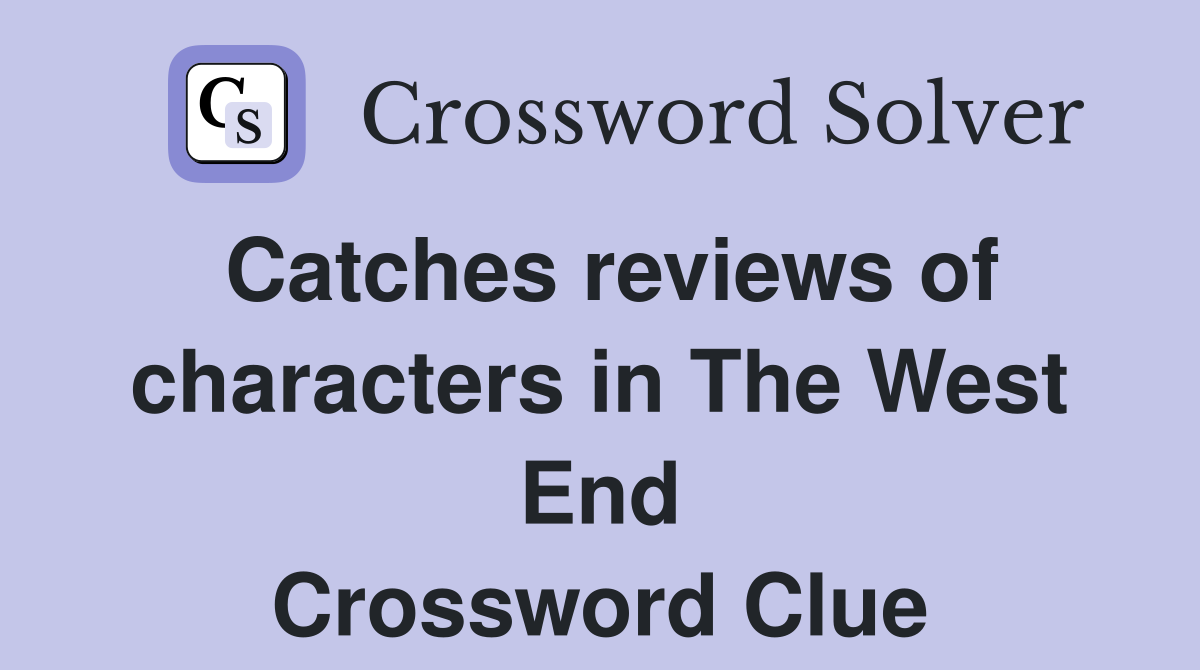 Catches reviews of characters in The West End Crossword Clue