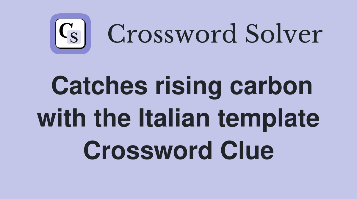 Catches rising carbon with the Italian template Crossword Clue
