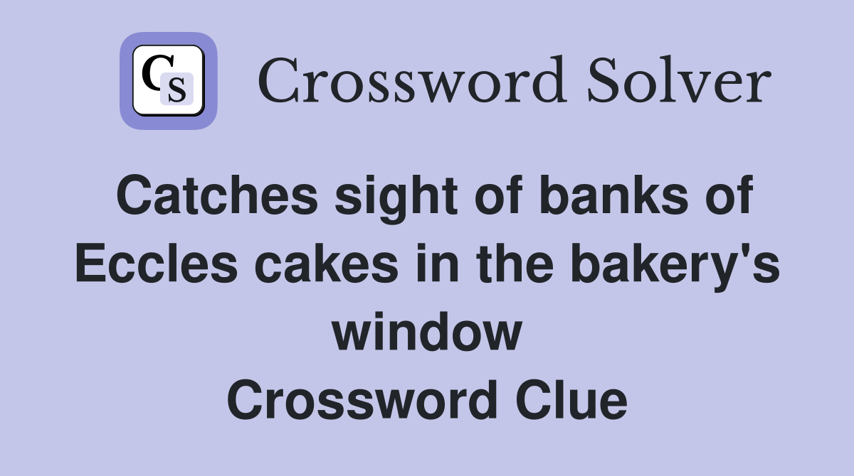 Catches sight of banks of Eccles cakes in the bakery's window Crossword Clue