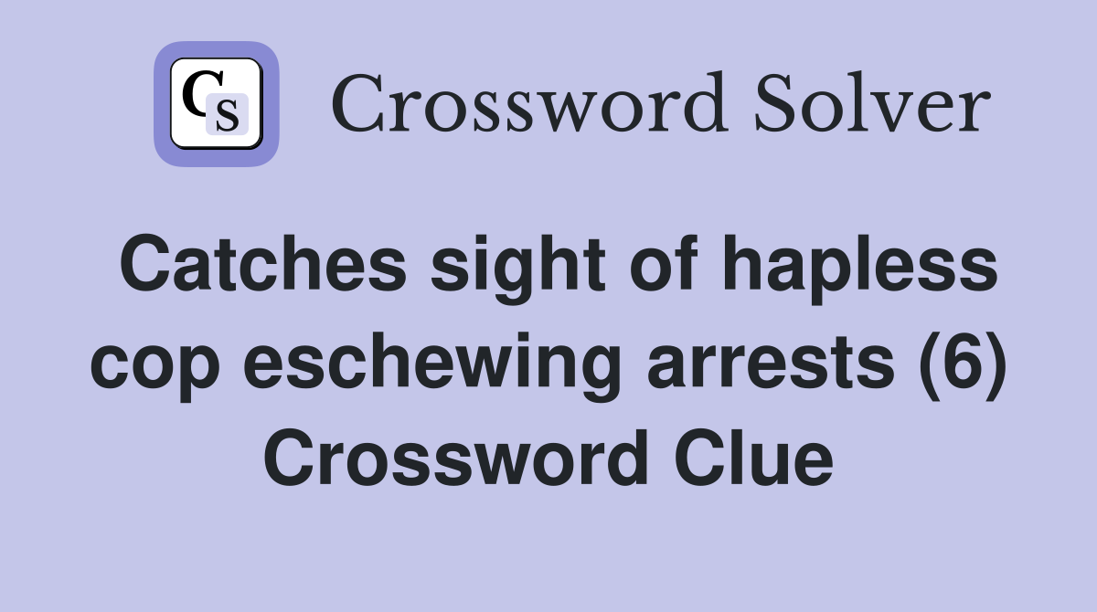 Catches sight of hapless cop eschewing arrests (6) Crossword Clue