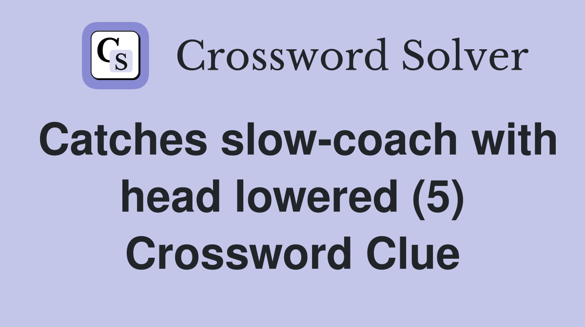 Catches slow-coach with head lowered (5) Crossword Clue