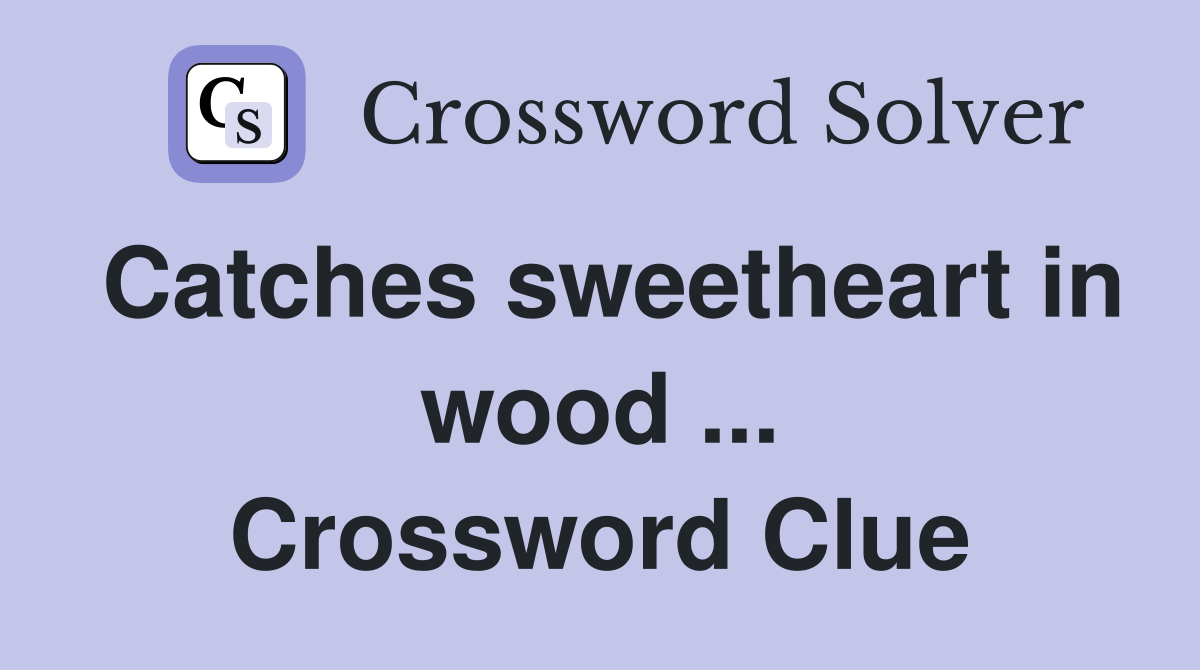 Catches sweetheart in wood ... Crossword Clue