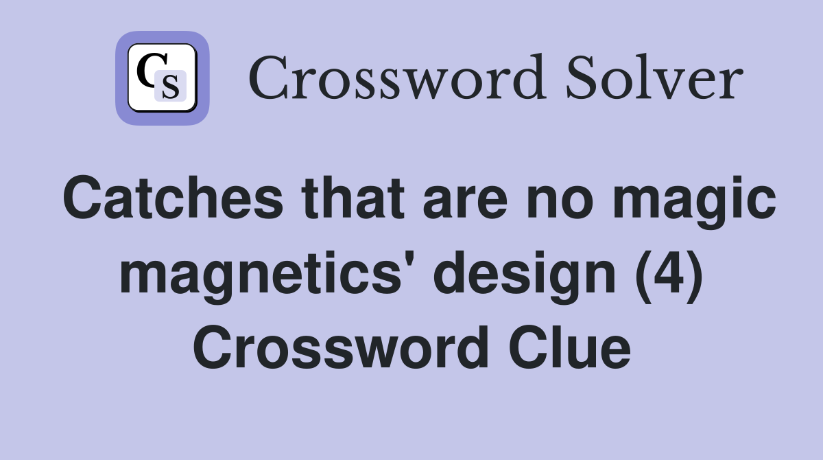 Catches that are no magic magnetics' design (4) Crossword Clue