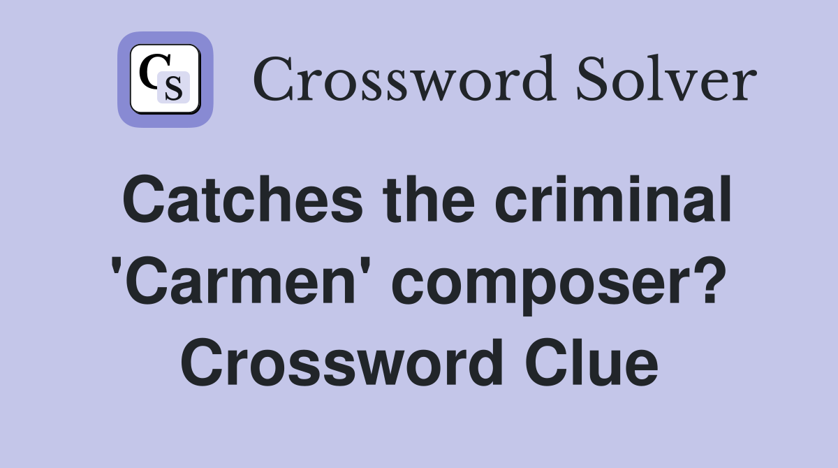 Catches the criminal 'Carmen' composer? Crossword Clue