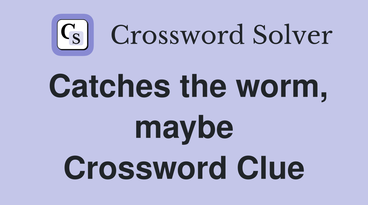 Catches the worm, maybe Crossword Clue
