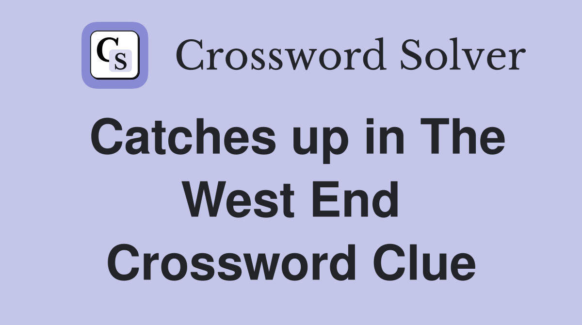 Catches up in The West End Crossword Clue