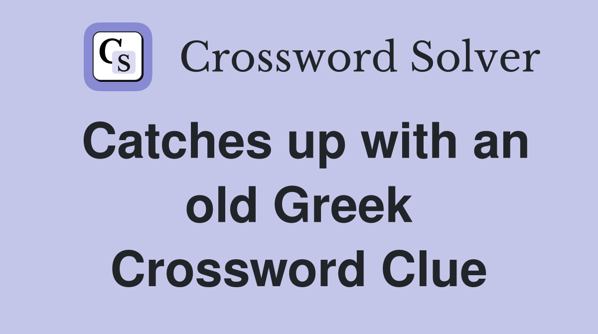 Catches up with an old Greek Crossword Clue