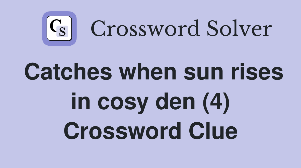 Catches when sun rises in cosy den (4) Crossword Clue
