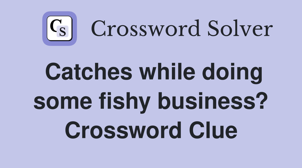 Catches while doing some fishy business? Crossword Clue