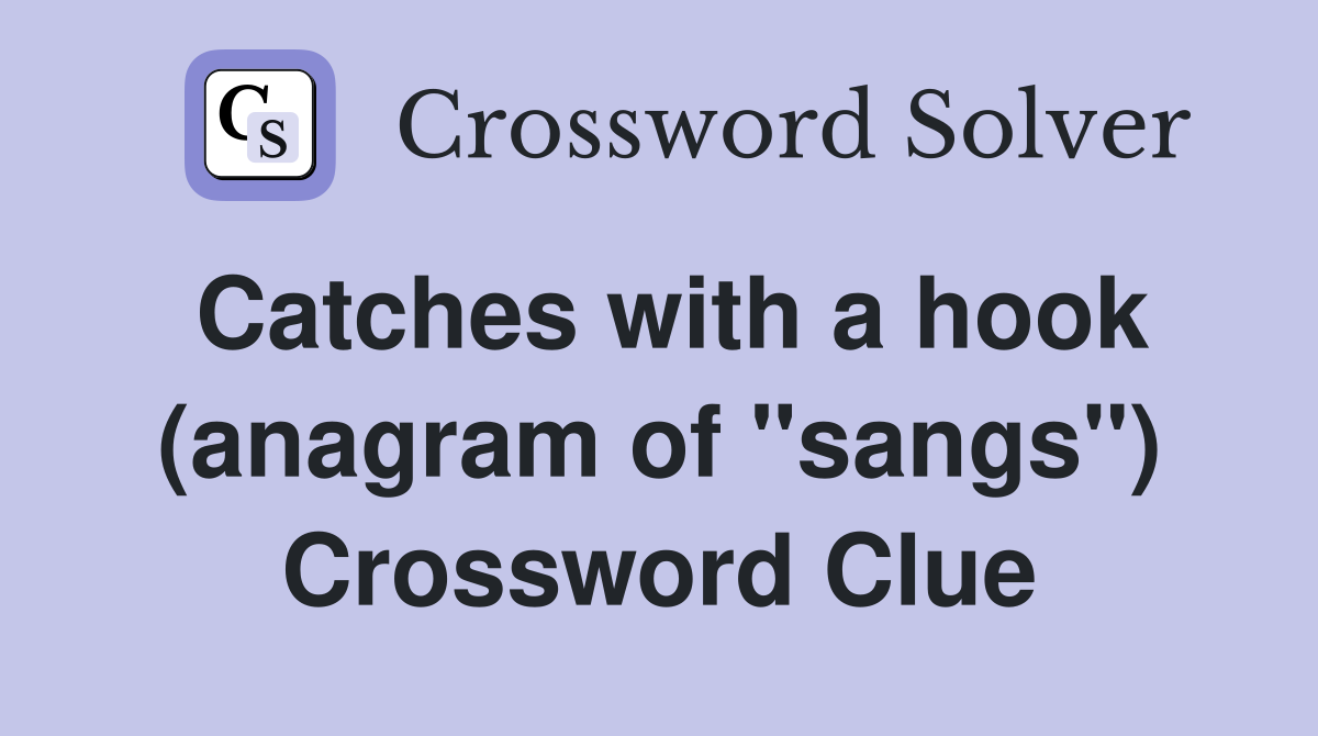 Catches with a hook (anagram of "sangs") Crossword Clue