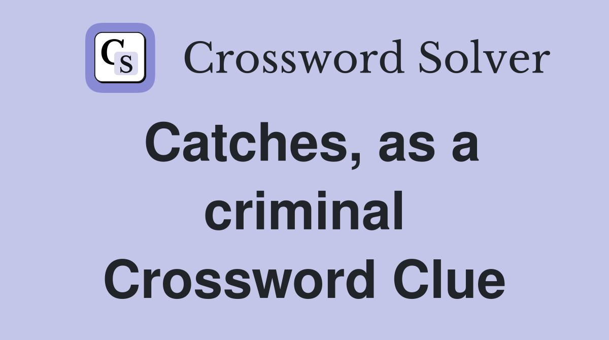 Catches, as a criminal Crossword Clue