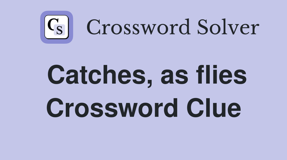 Catches, as flies Crossword Clue