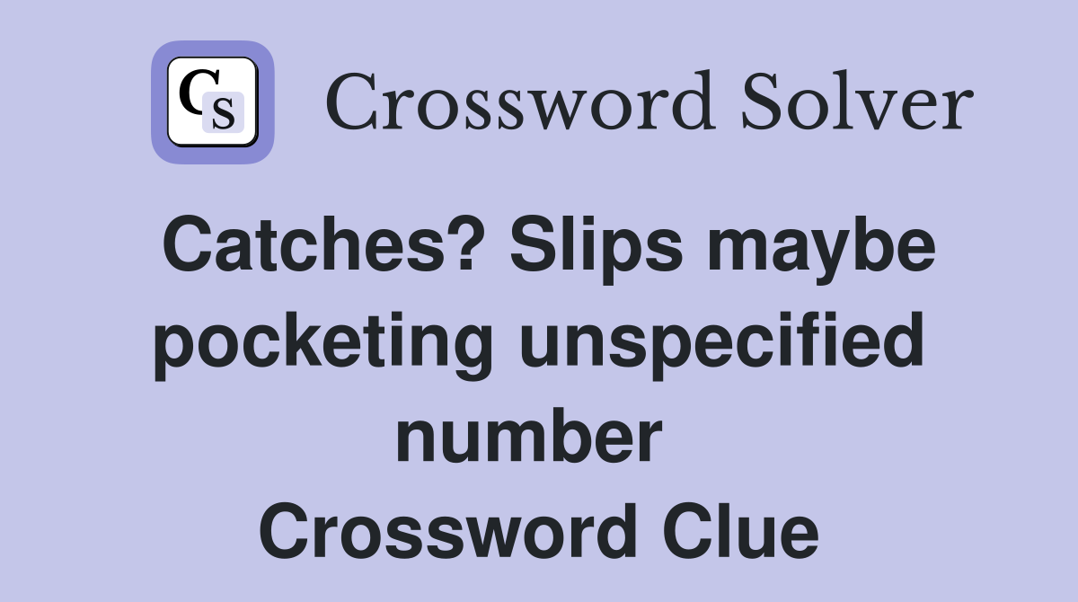 Catches? Slips maybe pocketing unspecified number  Crossword Clue