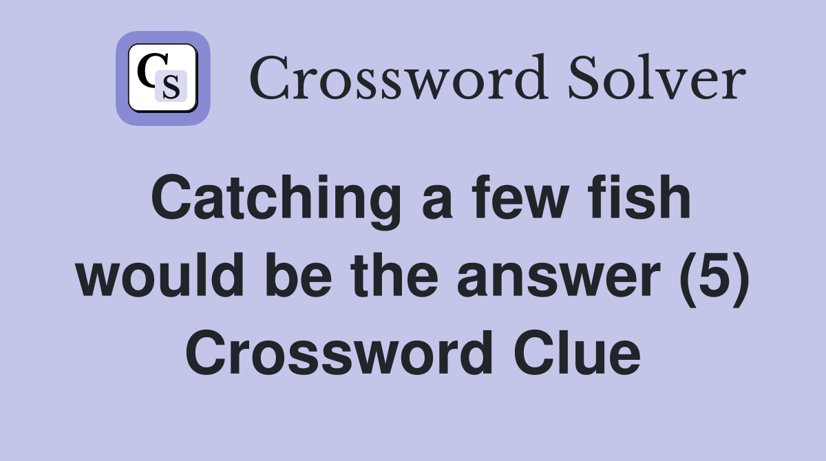 Catching a few fish would be the answer (5) Crossword Clue
